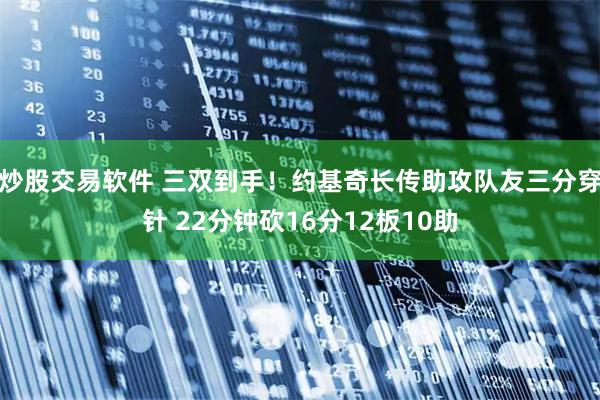 炒股交易软件 三双到手！约基奇长传助攻队友三分穿针 22分钟砍16分12板10助