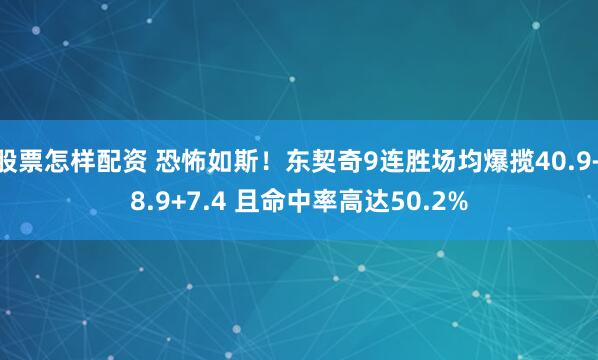 股票怎样配资 恐怖如斯！东契奇9连胜场均爆揽40.9+8.9+7.4 且命中率高达50.2%