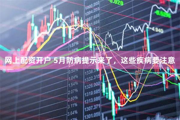 网上配资开户 5月防病提示来了，这些疾病要注意