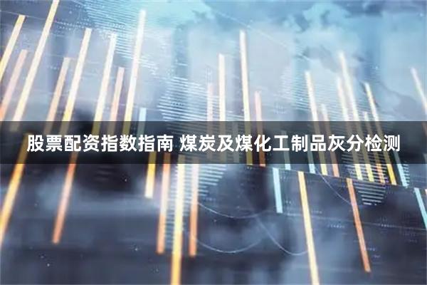 股票配资指数指南 煤炭及煤化工制品灰分检测