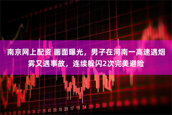 南京网上配资 画面曝光，男子在河南一高速遇烟雾又遇事故，连续躲闪2次完美避险