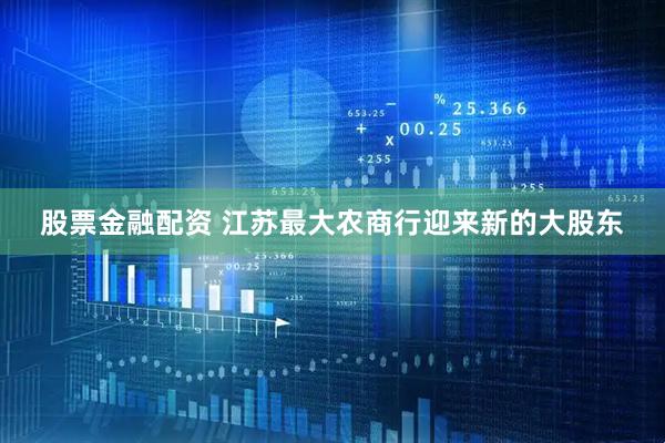 股票金融配资 江苏最大农商行迎来新的大股东