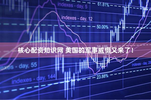 核心配资知识网 美国的军事威慑又来了！