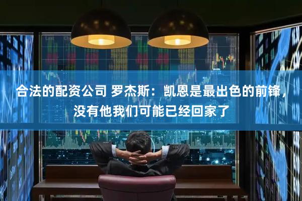 合法的配资公司 罗杰斯:凯恩是最出色的前锋,没有他我们可能已经回家了