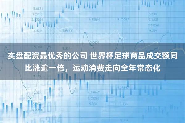 实盘配资最优秀的公司 世界杯足球商品成交额同比涨逾一倍，运动消费走向全年常态化